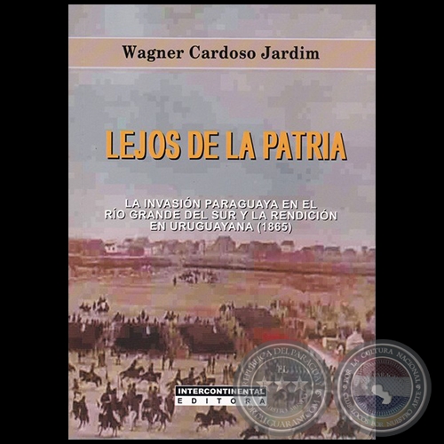 LEJOS DE LA PATRIA: LA INVASIÓN PARAGUAYA EN EL RÍO GRANDE DEL SUR Y LA RENDICIÓ EN URUGUAYANA (1865) - Autor: WAGNER CARDOSO JARDIM - Año 2019